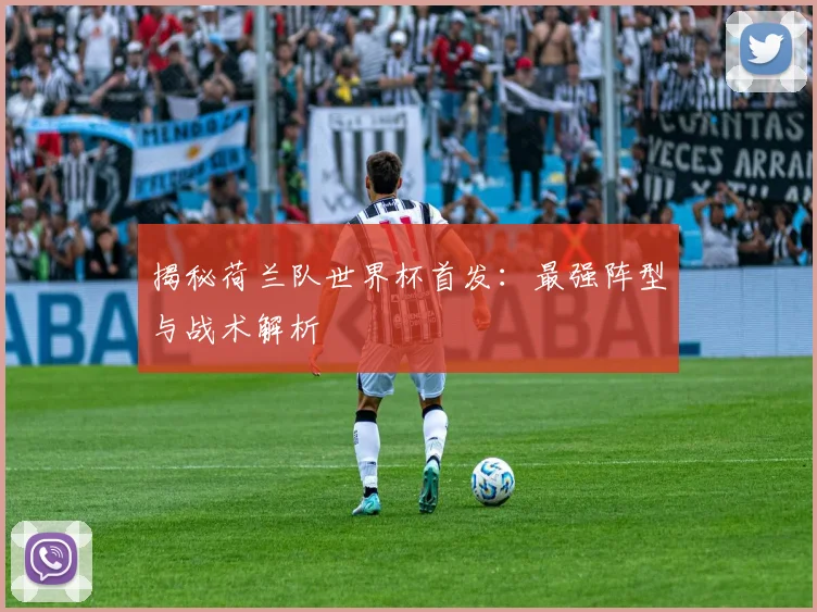 揭秘荷兰队世界杯首发：最强阵型与战术解析