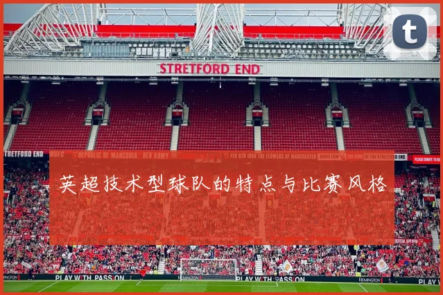 英超技术型球队的特点与比赛风格