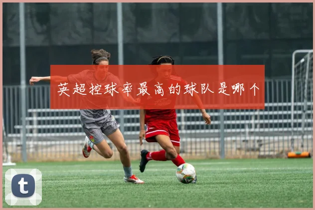 英超控球率最高的球队是哪个