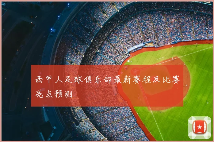 西甲人足球俱乐部最新赛程及比赛亮点预测