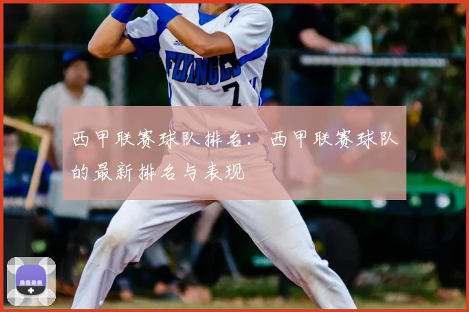 西甲联赛球队排名：西甲联赛球队的最新排名与表现