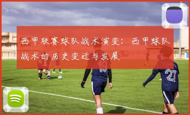 西甲联赛球队战术演变：西甲球队战术的历史变迁与发展
