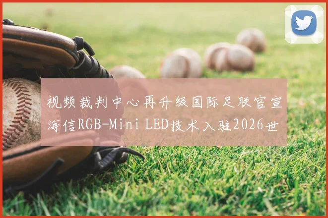 视频裁判中心再升级国际足联官宣海信RGB-Mini LED技术入驻2026世界杯