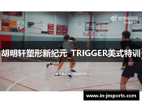 胡明轩塑形新纪元_TRIGGER美式特训